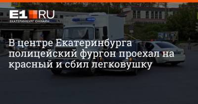 В центре Екатеринбурга полицейский фургон проехал на красный и сбил легковушку - e1.ru - Екатеринбург