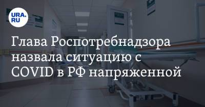 Анна Попова - Глава Роспотребнадзора назвала ситуацию с COVID в РФ напряженной - ura.news - Россия