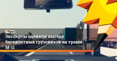 Андрей Белоусов - Эксперты оценили выгоду беспилотных грузовиков на трассе М-11 - ridus.ru - Москва - Россия - Санкт-Петербург