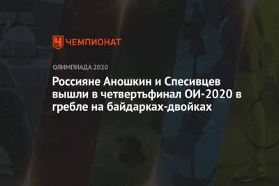Россияне Аношкин и Спесивцев вышли в четвертьфинал ОИ-2020 в гребле на байдарках-двойках - championat.com - Россия - Китай - Токио
