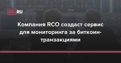 Компания RCO создаст сервис для мониторинга за биткоин-транзакциями - rb.ru - Россия