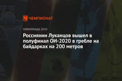 Олег Гусев - Россиянин Луканцов вышел в полуфинал ОИ-2020 в гребле на байдарках на 200 метров - championat.com - Россия - Китай - Токио