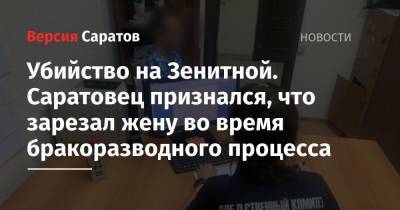 Убийство на Зенитной. Саратовец признался, что зарезал жену во время бракоразводного процесса - nversia.ru - Саратов