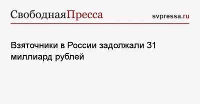 Взяточники в России задолжали 31 миллиард рублей - svpressa.ru - Россия - Камчатская обл.