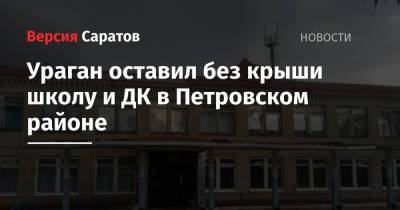 Валерий Радаев - Ураган оставил без крыши школу и ДК в Петровском районе - nversia.ru - Мирный - район Петровский