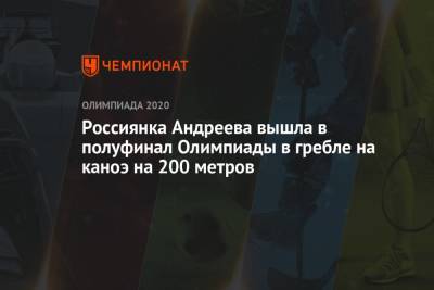 Россиянка Андреева вышла в полуфинал Олимпиады в гребле на каноэ на 200 метров - championat.com - Россия - Китай - Токио - Узбекистан