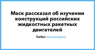 Илон Маск - Маск рассказал об изучении конструкций российских жидкостных ракетных двигателей - forbes.ru