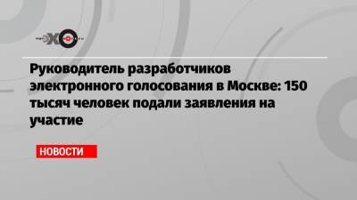 Артем Костырко - Руководитель разработчиков электронного голосования в Москве: 150 тысяч человек подали заявления на участие - echo.msk.ru - Москва