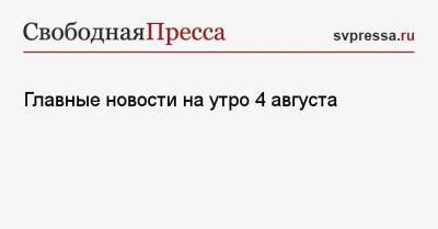 Мантас Адоменас - Никита Харлов - Главные новости на утро 4 августа - svpressa.ru - Россия - Литва