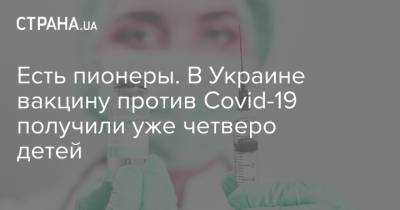 Есть пионеры. В Украине вакцину против Сovid-19 получили уже четверо детей - strana.ua - Украина - Черновицкая обл. - Черновцы