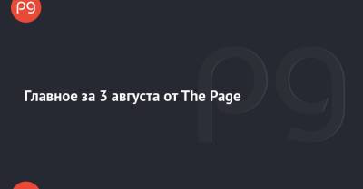 Главное за 3 августа от The Page - thepage.ua - Украина