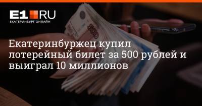 Артем Устюжанин - Екатеринбуржец купил лотерейный билет за 500 рублей и выиграл 10 миллионов - e1.ru - Екатеринбург