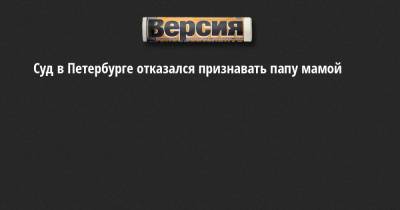 Суд в Петербурге отказался признавать папу мамой - neva.versia.ru - Санкт-Петербург