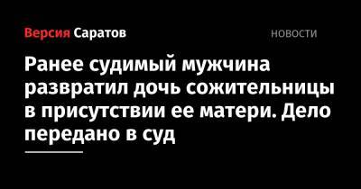Ранее судимый мужчина развратил дочь сожительницы в присутствии ее матери. Дело передано в суд - nversia.ru - Саратовская обл. - район Вольский