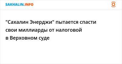 "Сахалин Энерджи" пытается спасти свои миллиарды от налоговой в Верховном суде - sakhalin.info - США - окр. Дальневосточный