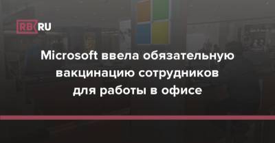 Microsoft ввела обязательную вакцинацию сотрудников для работы в офисе - rb.ru - Microsoft