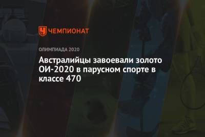 Австралийцы завоевали золото ОИ-2021 в Токио в парусном спорте в классе 470 - championat.com - Россия - Китай - Токио - Австралия - Япония