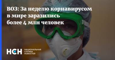 ВОЗ: За неделю корнавирусом в мире заразились более 4 млн человек - nsn.fm