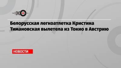 Кристина Тимановская - Белорусская легкоатлетка Кристина Тимановская вылетела из Токио в Австрию - echo.msk.ru - Австрия - Токио - Белоруссия - Япония - Польша - Варшава - Вена