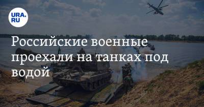 Российские военные проехали на танках под водой. Видео - ura.news - Россия - Московская обл.