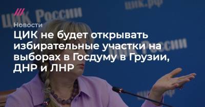 ЦИК не будет открывать избирательные участки на выборах в Госдуму в Грузии, ДНР и ЛНР - tvrain.ru - Россия - Украина - Киев - Грузия - Львов - ДНР - ЛНР - Ливия - Йемен - Одесса - Харьков - Донецкая обл.