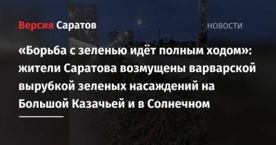 «Борьба с зеленью идёт полным ходом»: жители Саратова возмущены варварской вырубкой зеленых насаждений на Большой Казачьей и в Солнечном - nversia.ru - Саратова - район Фрунзенский
