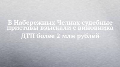 В Набережных Челнах судебные приставы взыскали с виновника ДТП более 2 млн рублей - chelny-izvest.ru - Московская обл. - Набережные Челны