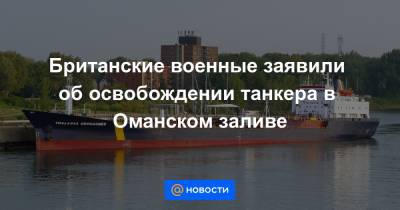 Британские военные заявили об освобождении танкера в Оманском заливе - news.mail.ru - Англия - Иран - Эмираты - Панама