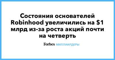Состояния основателей Robinhood увеличились на $1 млрд из-за роста акций почти на четверть - forbes.ru - США