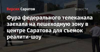 Фура федерального телеканала заехала на пешеходную зону в центре Саратова для съемок реалити-шоу - nversia.ru - Саратов