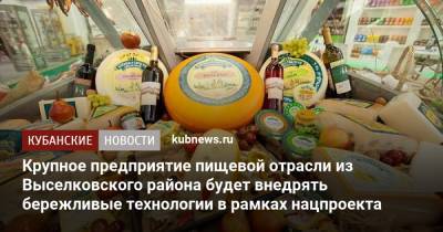 Крупное предприятие пищевой отрасли из Выселковского района будет внедрять бережливые технологии в рамках нацпроекта - kubnews.ru - Краснодарский край