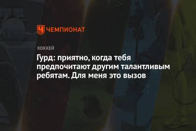 Гурд: приятно, когда тебя предпочитают другим талантливым ребятам. Для меня это вызов - championat.com