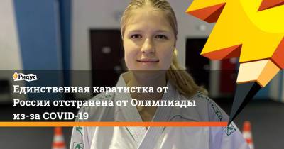 Муса Евлоев - Анна Чернышева - Единственная каратистка от России отстранена от Олимпиады из-за COVID-19 - ridus.ru - Россия - Токио - Армения - Тольятти