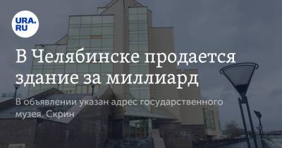 В Челябинске продается здание за миллиард. В объявлении указан адрес государственного музея. Скрин - ura.news - Челябинск