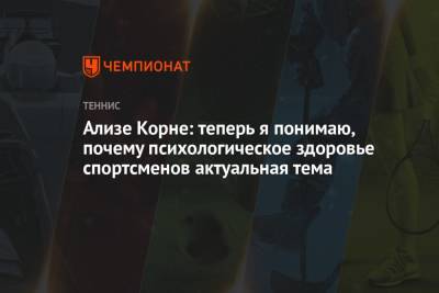Ализ Корн - Ализе Корне: теперь я понимаю, почему психологическое здоровье спортсменов актуальная тема - championat.com - Египет - Франция - Румыния - г. Бухарест