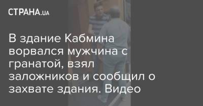 В здание Кабмина ворвался мужчина с гранатой, взял заложников и сообщил о захвате здания. Видео - strana.ua - Украина - Захват