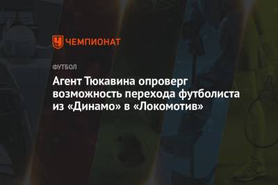 Константин Тюкавин - Алексей Сафонов - Агент Тюкавина опроверг возможность перехода футболиста из «Динамо» в «Локомотив» - championat.com - Москва - Россия