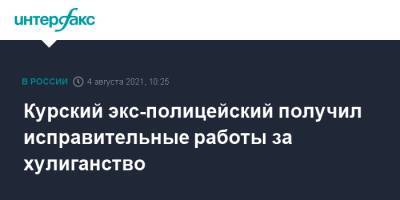 Курский экс-полицейский получил исправительные работы за хулиганство - interfax.ru - Москва - Россия - Курская обл. - Курск