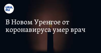 В Новом Уренгое от коронавируса умер врач - ura.news - Крым - окр. Янао