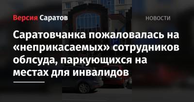 Саратовчанка пожаловалась на «неприкасаемых» сотрудников облсуда, паркующихся на местах для инвалидов - nversia.ru - населенный пункт Жительница