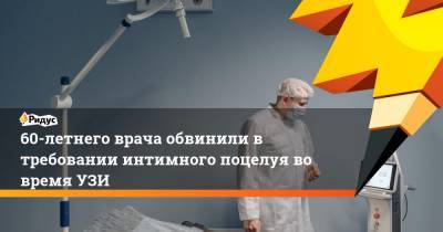 60-летнего врача обвинили в требовании интимного поцелуя во времяУЗИ - ridus.ru - Новосибирск