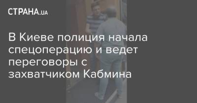 В Киеве полиция начала спецоперацию и ведет переговоры с захватчиком Кабмина - strana.ua - Украина - Киев