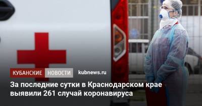 За последние сутки в Краснодарском крае выявили 261 случай коронавируса - kubnews.ru - Анапа - Сочи - Краснодарский край - Краснодар - Красноармейск - Ейск - Крымск - Геленджик - Павловск - Белореченск - Курганинск - Апшеронск
