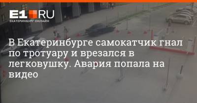 В Екатеринбурге самокатчик гнал по тротуару и врезался в легковушку. Авария попала на видео - e1.ru - Екатеринбург