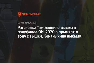 Россиянка Тимошинина вышла в полуфинал ОИ-2021 в прыжках в воду с вышки, Конаныхина выбыла - championat.com - Россия - Токио - Япония
