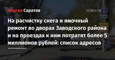 На расчистку снега и ямочный ремонт во дворах Заводского района и на проездах к ним потратят более 5 миллионов рублей: список адресов - nversia.ru - Саратов - район Заводский, Саратов