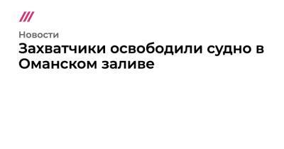 Захватчики освободили судно в Оманском заливе - tvrain.ru - США - Англия - Израиль - Румыния - Иран - Эмираты - Либерия - Оман