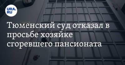 Тюменский суд отказал в просьбе хозяйке сгоревшего пансионата - ura.news - Тюмень