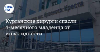 Курганские хирурги спасли 4-месячного младенца от инвалидности - ura.news