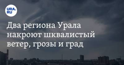 Александр Шувалов - Два региона Урала накроют шквалистый ветер, грозы и град - ura.news - Екатеринбург - Челябинская обл. - Челябинск - Свердловская обл.
